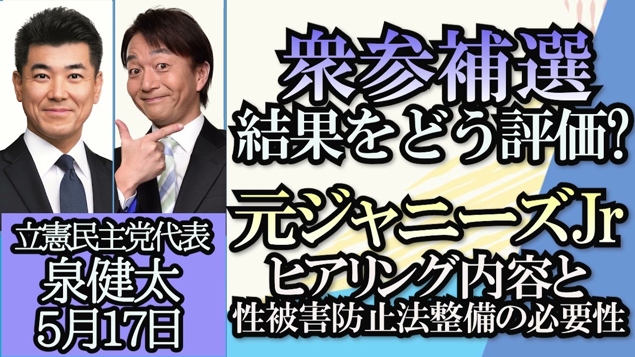 泉健太・石田英司「統一地方選・衆参補選を立憲民主党内はどう評価している？」「元ジャニーズタレント、性被害・児童虐待防止ヒアリングについて」「衆院選、１５０議席に達しなければ代表辞める？」５月１７日