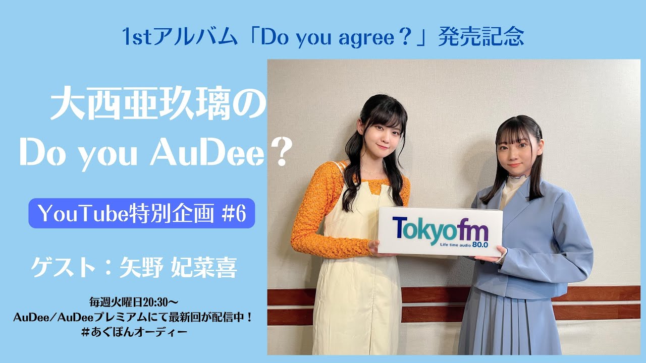 1stアルバム『Do you agree?』発売記念＜大西亜玖璃の Do you AuDee? YouTube特別企画 #6＞ゲスト：矢野妃菜喜