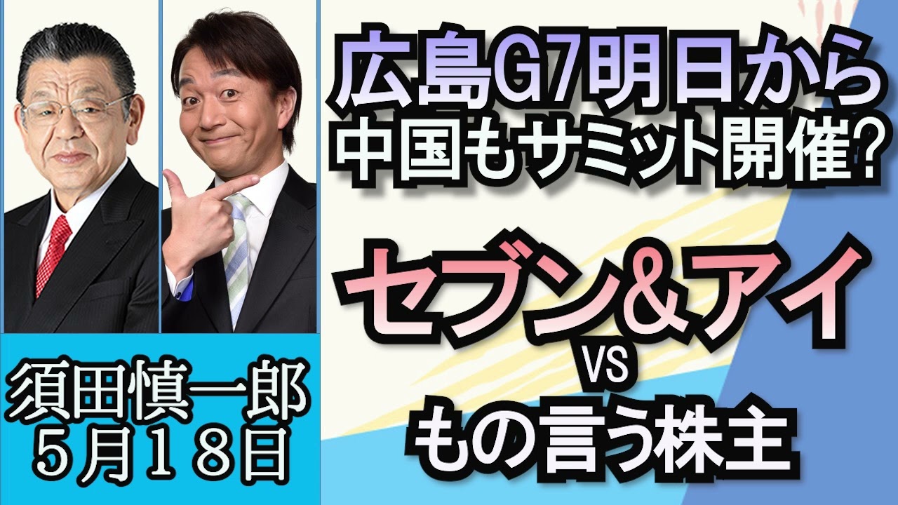 須田慎一郎「G7広島サミット明日開幕、中国も対抗してサミット開催」「コンビニ、スーパーどうなる？セブン&アイホールディングスVS物言う株主」「岸田総理、海外の大手半導体メーカーらと面会へ！」５月１８日