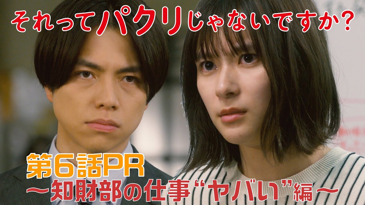 【それってパクリじゃないですか？】第6話PR 60秒ver　主演・芳根京子×重岡大毅(ジャニーズWEST)：5月17日(水)よる10時～知財部の仕事“ヤバい”編～