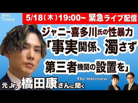 5/18 19:00~ 緊急生配信　★元ジャニーズJr. 橋田康さんに聞く／ジャニー喜多川氏の性加害　「事実関係、濁さないで／第三者機関の設置を」【尾形聡彦×望月衣塑子】★