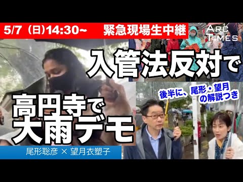 【入管法反対、大雨デモの現場から緊急生配信＋解説つき】5月7日（日曜日）14:30〜、入管法改正案に反対する東京・杉並の高円寺のデモの現場から、尾形×望月が緊急生配信。動画の最後に２人が解説します