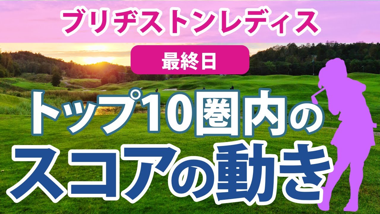 2023 ブリヂストンレディス 最終日 トップ10圏内のスコアの動き 山下美夢有 岩井明愛 桑木志帆 菅沼菜々 鈴木愛 蛭田みな美 西村優菜 小祝さくら 竹田麗央 高橋彩華