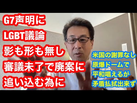 G7声明にLGBT議論影も形も無し審議未了で廃案に追い込む為に　米国の謝罪なし原爆ドームで平和唱えるが矛盾払拭出来ず　朝から生たかし