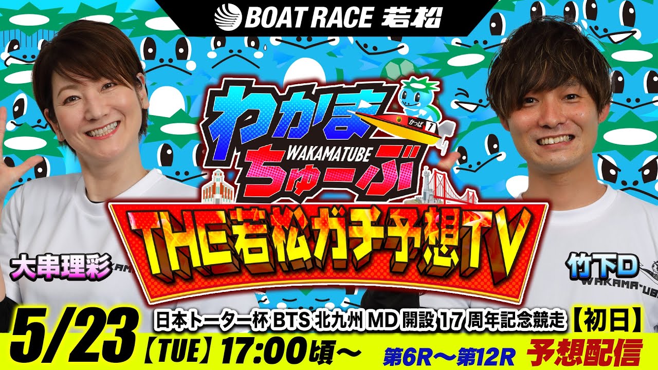 5月23日(火) [初日]　 日本トーター杯BTS北九州MD開設17周年記念競走【わかまちゅーぶTHE若松ガチ予想TV】