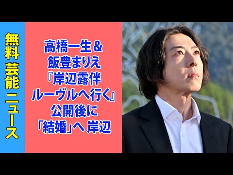 高橋一生＆飯豊まりえ『岸辺露伴 ルーヴルへ行く』公開後に「結婚」へ 岸辺