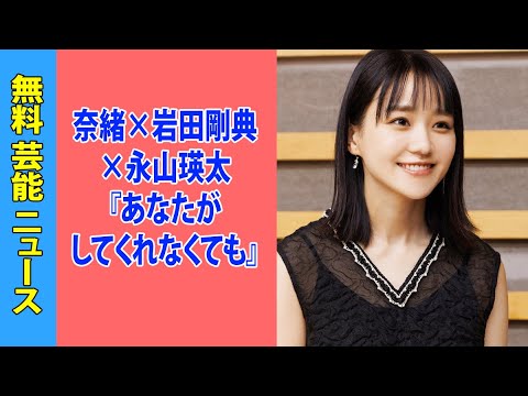 奈緒×岩田剛典×永山瑛太『あなたがしてくれなくても』第7話にして視聴率上昇！TVerではすでに単独トップ