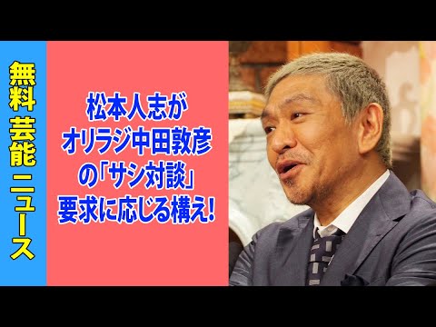 松本人志がオリラジ中田敦彦の「サシ対談」要求に応じる構え！霜降り明星の粗品＆せいや、チョコプラ松尾、マヂラブ野田を巻き込んだ騒動決着か