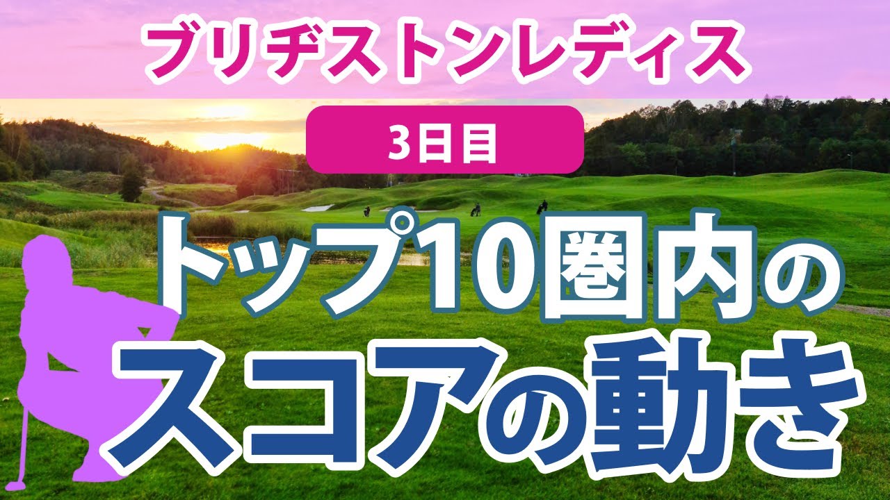 2023 ブリヂストンレディス 3日目 トップ10圏内のスコアの動き 山下美夢有 鈴木愛 岩井明愛 西村優菜 菅沼菜々 内田ことこ 高橋彩華 竹田麗央 ペソンウ 桑木志帆