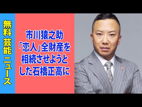 市川猿之助「恋人」全財産を相続させようとした石橋正高に「死んでも関係ない」告げられた