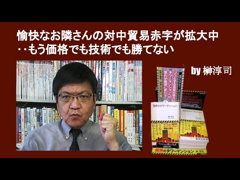 愉快なお隣さんの対中貿易赤字が拡大中‥もう価格でも技術でも勝てない　by榊淳司