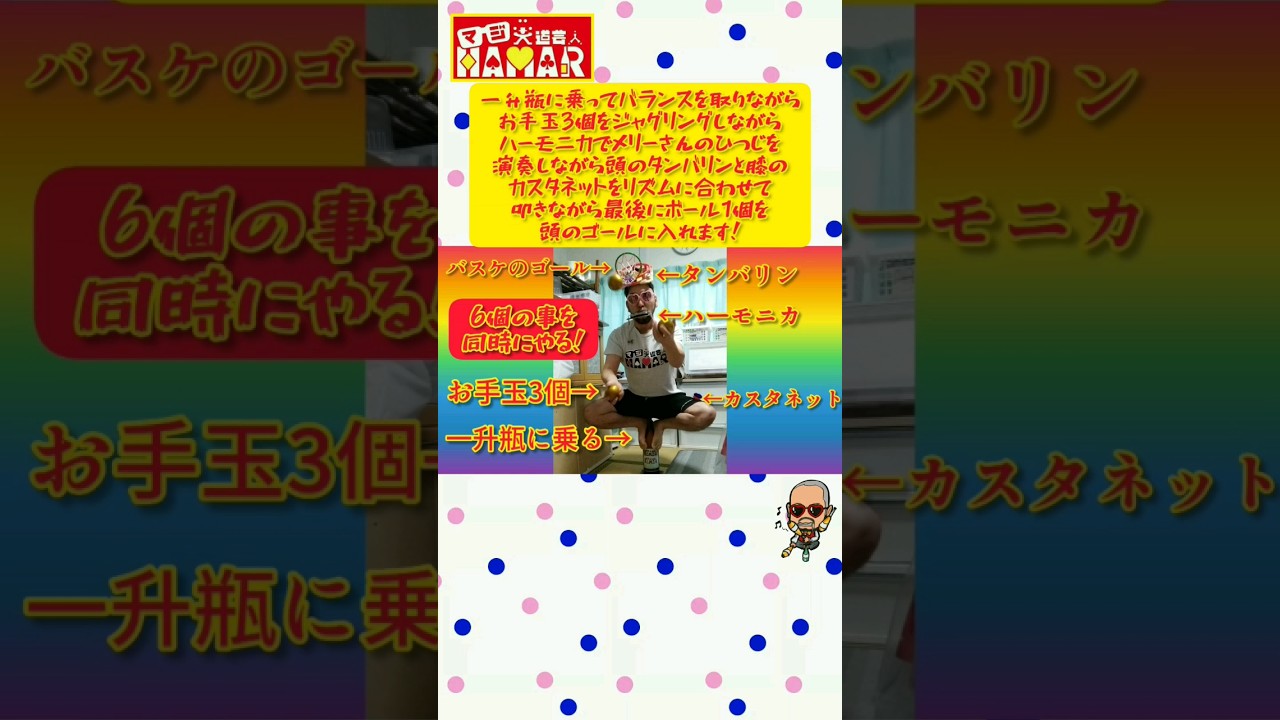 一升瓶に乗ってバランスをとりながらお手玉3個をジャグリングしながらハーモニカでメリーさんのひつじを演奏しながら頭のタンバリンと膝のカスタネットをリズムに合わせて叩き最後にボール1個を頭のゴールにイン！