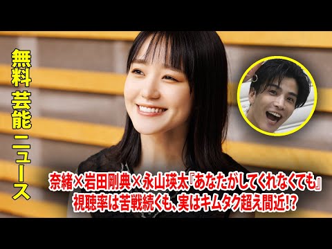 奈緒×岩田剛典×永山瑛太『あなたがしてくれなくても』視聴率は苦戦続くも、実はキムタク超え間近！？
