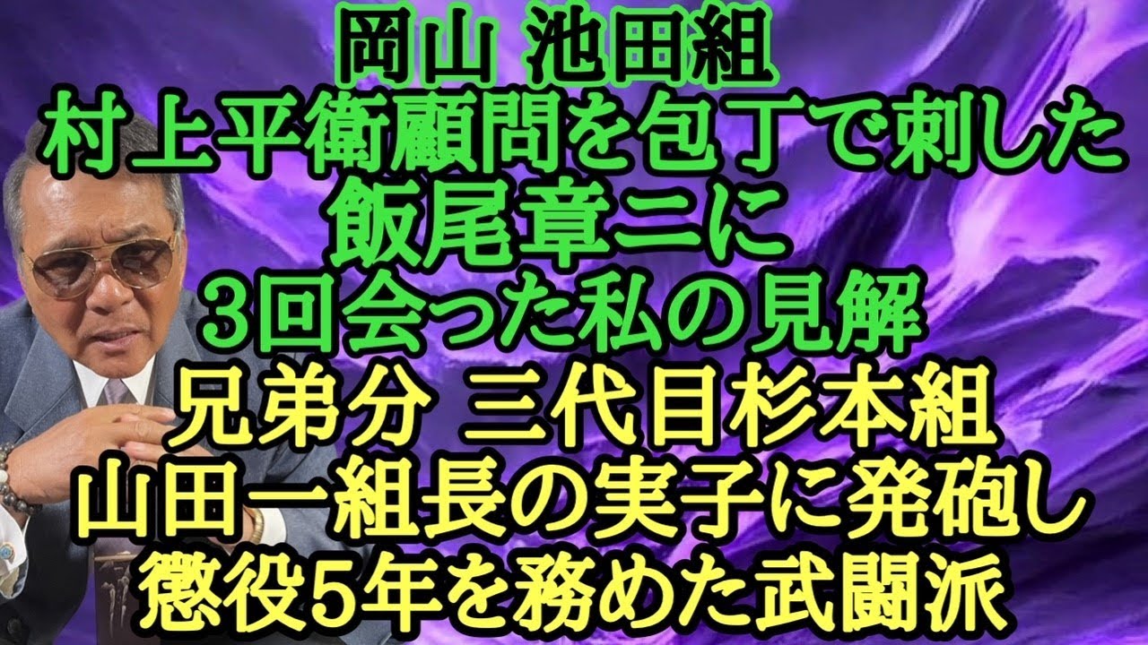岡山池田組 村上平衛顧問を包〇で刺した飯尾章二に 3回会った私の見解 兄弟分 三代目杉本組 山田一組長の実子に発砲し 懲役5年を務めた武闘派
