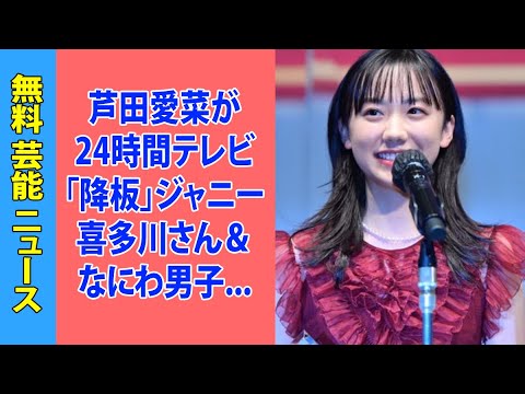 芦田愛菜が24時間テレビ「降板」ジャニー喜多川さん＆なにわ男子・大西流星「性加害」疑惑でのイメージダウンを懸念か