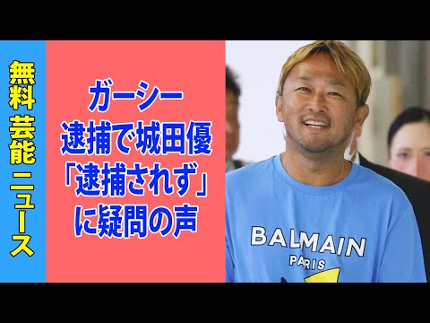 ガーシー逮捕で城田優「逮捕されず」に疑問の声「違法賭博、反社交流、投資詐欺、脱税」ヤバい暴露多数も…