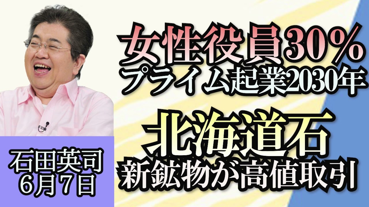 石田英司「女性役員、プライム企業は２０３０年３０％が目標」「新鉱物、北海道石とは？高値で取引され無断採取も」「ガーシー容疑者の逮捕、ここまでの情報まとめ」６月７日