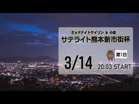 [小倉けいりんLIVE]ミッドナイトケイリンin小倉　サテライト熊本新市街杯　2023/03/14