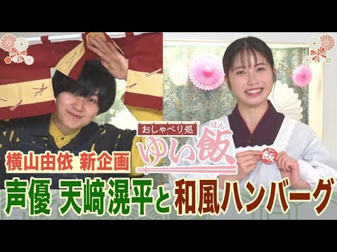 【横山由依『ゆい飯』新装開店!!】声優・天﨑滉平がヒプマイ秘話&驚きの声色使い分け！話題料理家・だれウマの激うま超肉汁ハンバーグレシピも必見！【おしゃべり処ゆい飯】