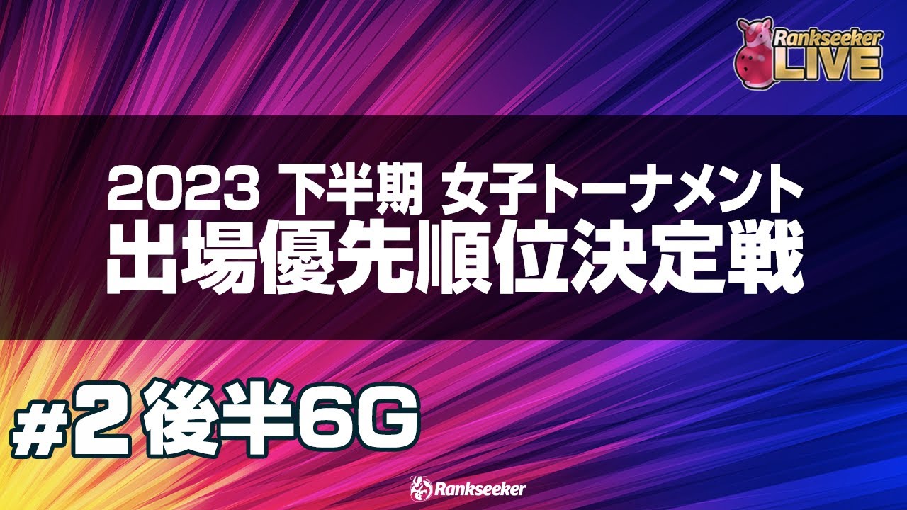 後半6G『2023下半期 女子トーナメント出場優先順位決定戦』