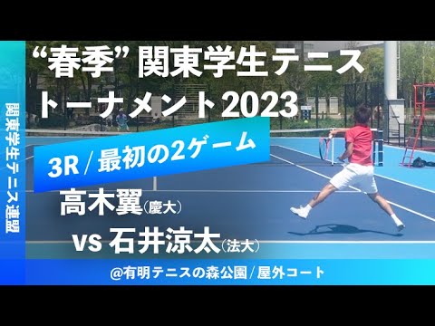 "最初の2ゲーム"【春季関東学生2023/MS3R】高木翼(慶大) vs 石井涼太(中大)  2023年 関東学生テニストーナメント大会(春関) 男子シングルス3回戦