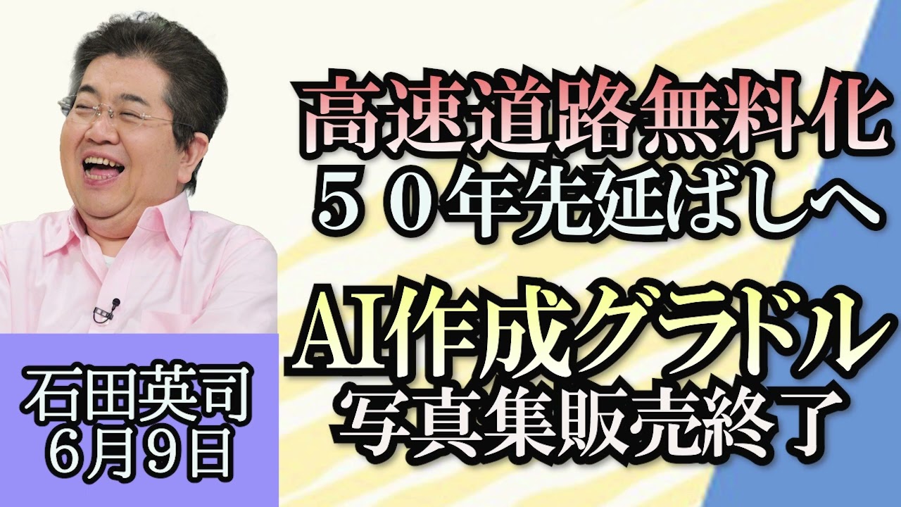 石田英司「高速道路無料化、５０年先延ばしへ」「AI作成グラビアアイドル、写真集販売終了」「覚醒剤７００キロをドバイから日本へ密輸で逮捕」６月９日