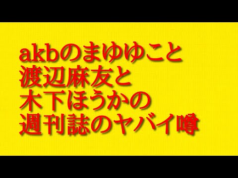 akbのまゆゆこと渡辺麻友と木下ほうかの週刊誌のヤバイ噂について話してみた！