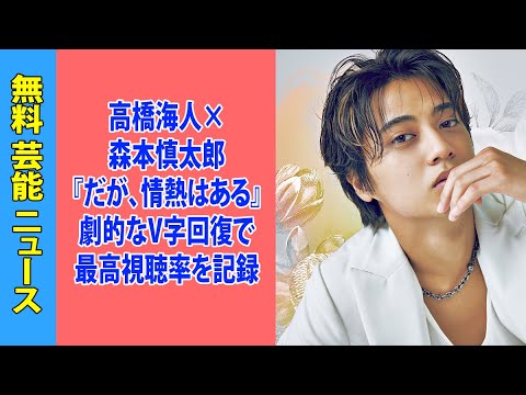 高橋海人×森本慎太郎『だが、情熱はある』劇的なV字回復で最高視聴率を記録
