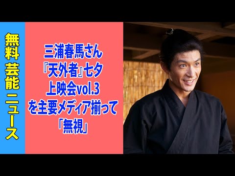 三浦春馬さん『天外者』七夕上映会vol.3を主要メディア揃って「無視」