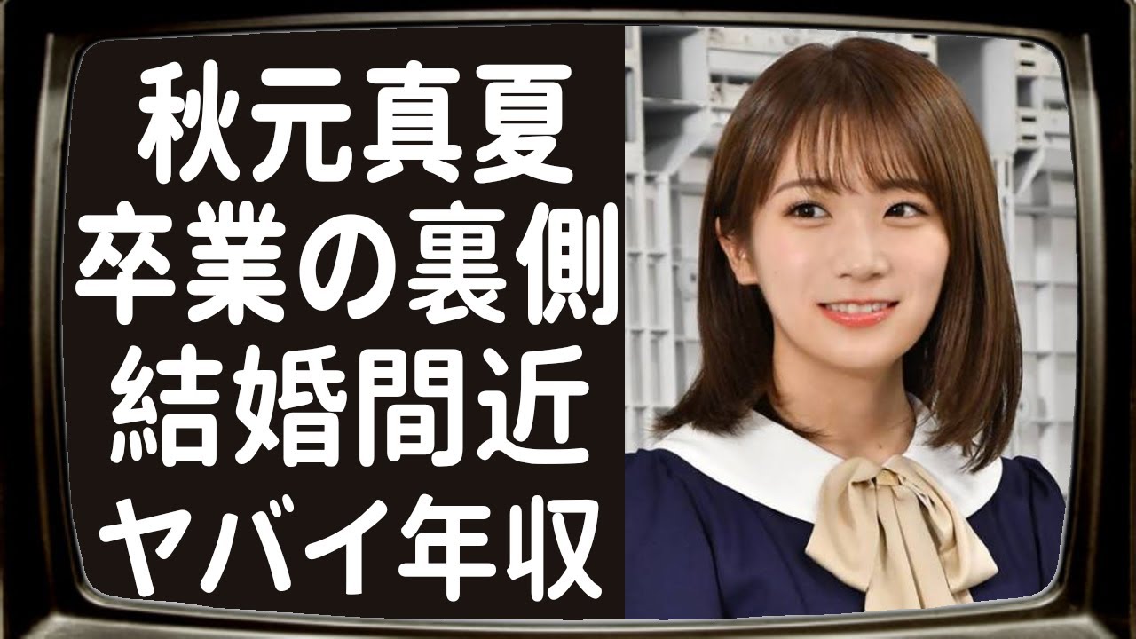 秋元真夏の卒業の裏側が闇深すぎる！乃木坂46最後の一期生が結婚間近と言われた理由やまさかの年収に一同驚愕！