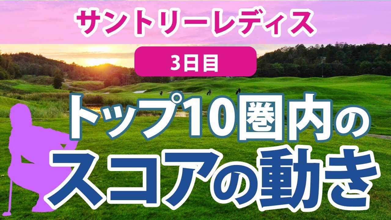 2023 サントリーレディス 3日目 トップ10圏内のスコアの動き 岩井千怜 山下美夢有 申ジエ 脇元華 木村彩子 阿部未悠 安田彩乃 岩井明愛 ﾌｪｰﾋﾞｰ・ﾔｵ 永井花奈
