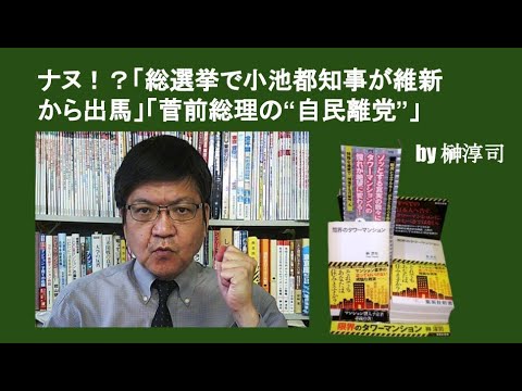 ナヌ！？「総選挙で小池都知事が維新から出馬」「菅前総理の“自民離党”」　by榊淳司