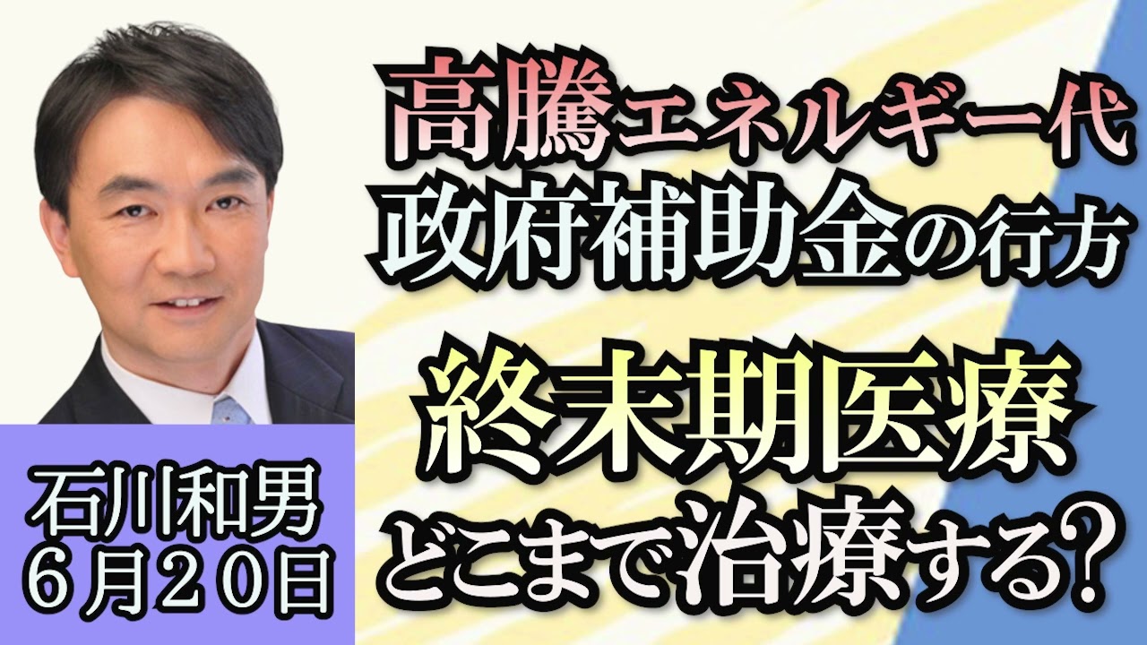 石川和男「高騰するエネルギー価格、政府補助金の今後」「福島第一原発処理水、夏から放出へ」「欧州石油大手、化石燃料へ回帰か？」「超高齢化社会日本、終末期医療での治療はどこまで続ける？」６月２０日