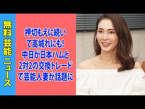 押切もえに続いて高城れにも！中日が日本ハムと2対2の交換トレードで芸能人妻が話題に
