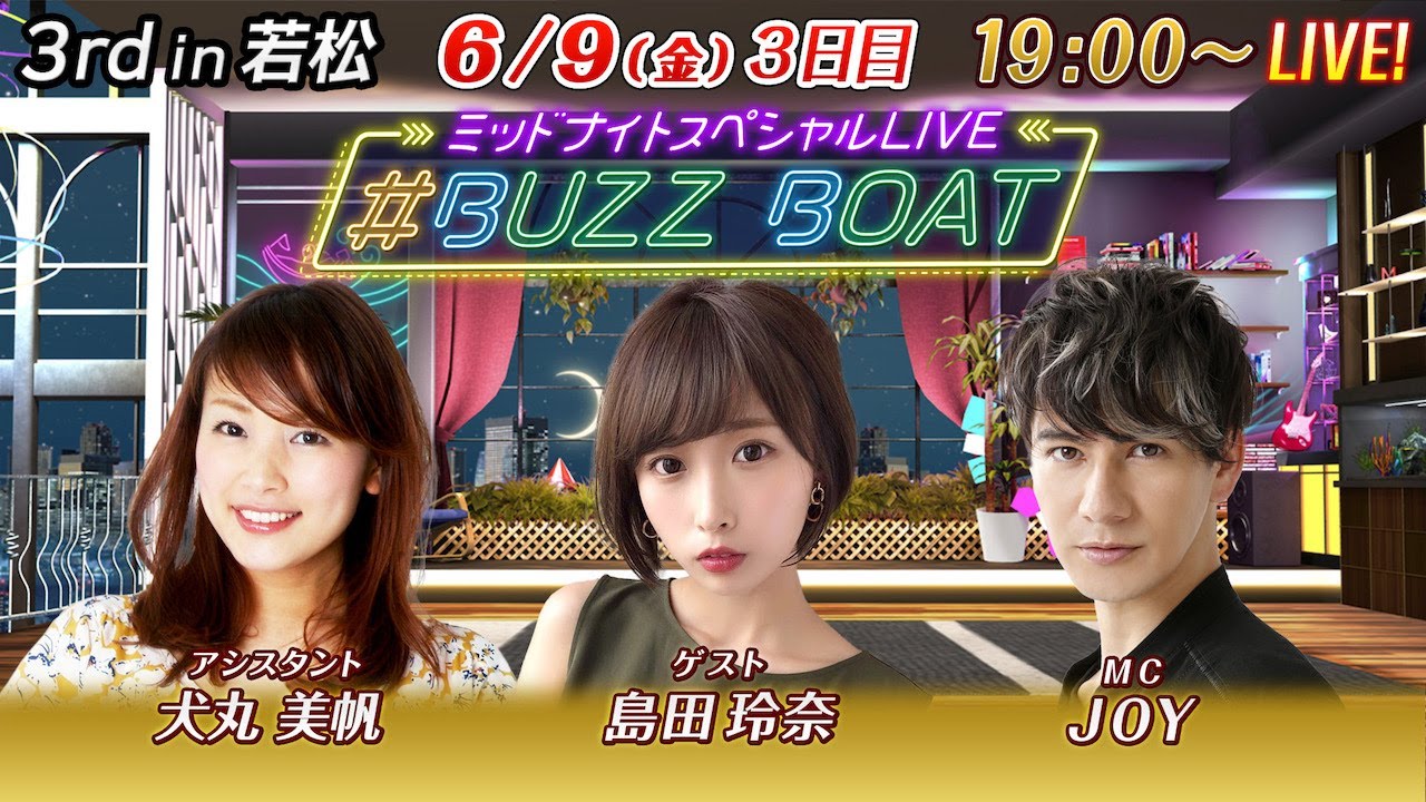 【MCはJOY！ゲストに島田玲奈が登場！】ミッドナイトボートレース2023！ミッドナイトスペシャルLIVE　#BUZZ BOAT 6月9日(金）19:00～｜ボートレース若松　3日目｜