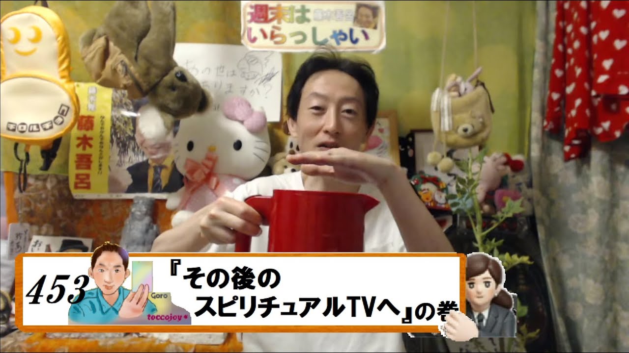 週末はいらっしゃい！453『 その後のスピリチュアルTVへ 』の巻　　藤木 吾呂
