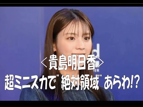 ＜貴島明日香＞超ミニスカで”絶対領域”あらわ！？