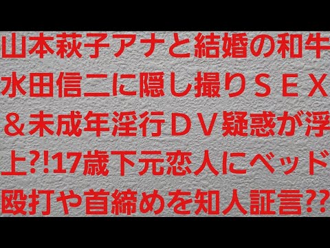 山本萩子アナウンサーと結婚の和牛・水田信二に未成年淫行＆ＤＶ隠し撮りＳＥＸ疑惑浮上？！17歳下元恋人にベッド殴打や首締めを知人が証言？？【FRIDAY・ワースポＭＬＢ・川西賢太郎・セントフォース】