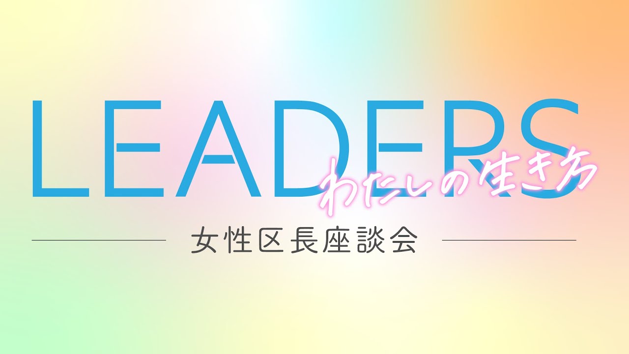 【LEADERS～わたしの生き方～】女性区長座談会５人の区長が女性の生き方や働き方を語る【スペシャルゲスト・小池知事】