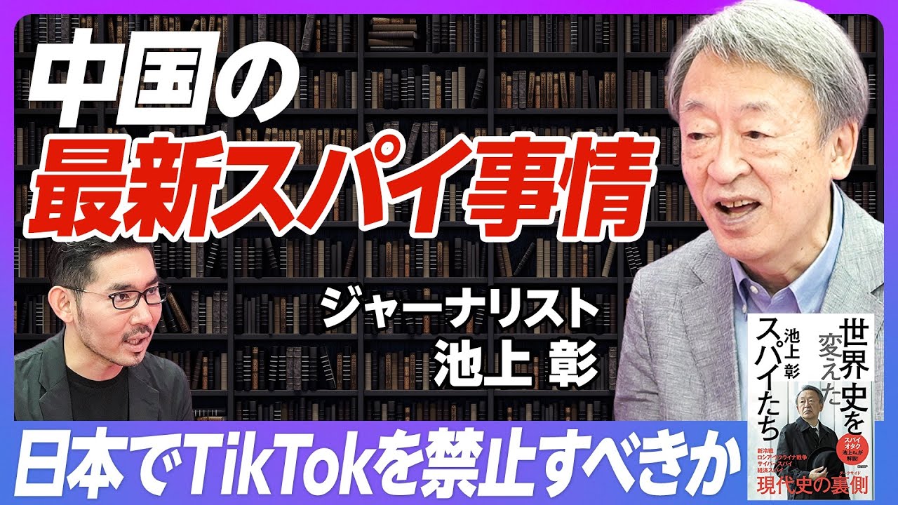 【池上彰：中国のスパイ事情と日本の戦略】中国政府の要請を中国人は断れない／日本でTikTokを禁止すべきか／成功したスパイ活動は表に出ない／スパイの実像／スパイになる動機／日本にもスパイ組織が必要だ