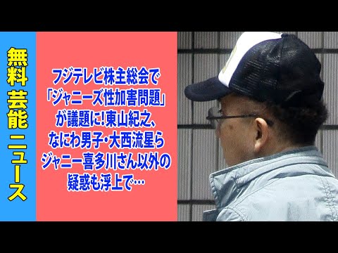 フジテレビ株主総会で「ジャニーズ性加害問題」が議題に！東山紀之、なにわ男子・大西流星らジャニー喜多川さん以外の疑惑も浮上で…
