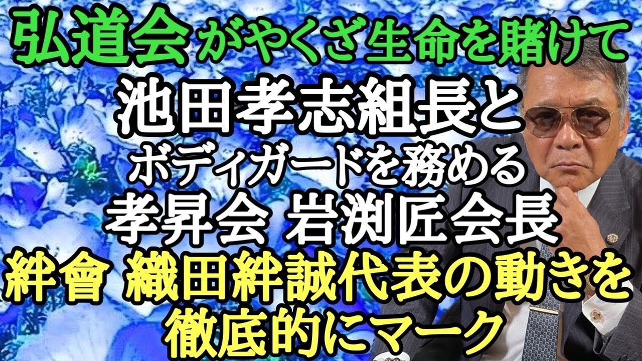弘道会がやくざ生命を賭けて 池田孝志組長とボディガードを務める孝昇会 岩渕匠会長 絆會 織田絆誠代表の動きを徹底的にマーク