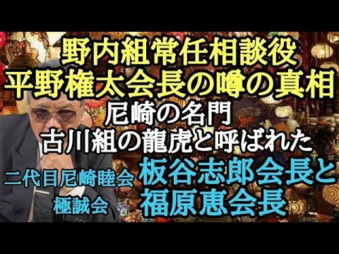野内組常任相談役 平野権太会長の噂の真相 尼崎の名門 古川組の龍虎と呼ばれた二代目尼崎睦会 板谷志郎会長と極誠会 福原恵会長