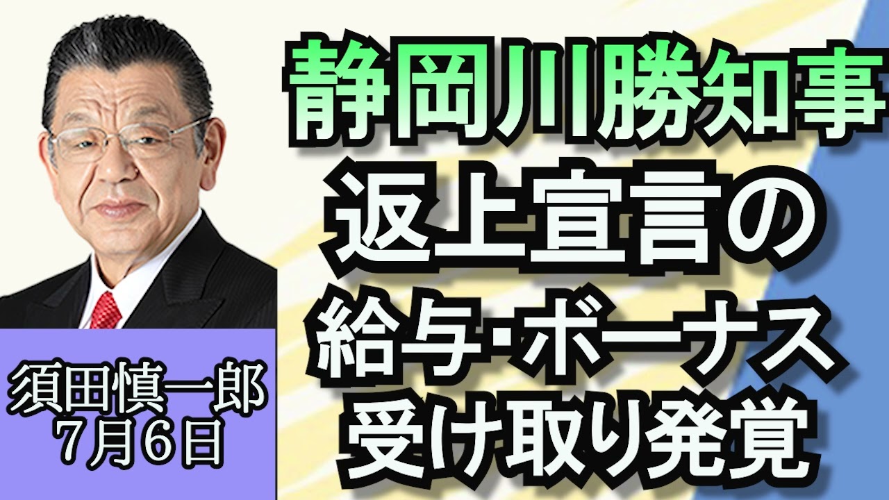 須田慎一郎「静岡県川勝知事、コシヒカリ発言でボーナス給与返上宣言するも受け取り発覚」「安倍元総理銃撃事件からまもなく１年、政界の変化は？」「大阪自民、６選挙区の支部長の事実上更迭は不公平！？」７月６日