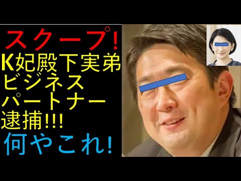 スクープ！K妃殿下実弟、お舟さんビジネスパートナー逮捕される！
