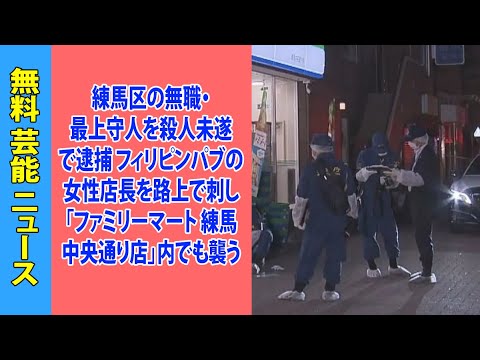 練馬区の無職・最上守人を殺人未遂で逮捕 フィリピンパブの女性店長を路上で刺し「ファミリーマート 練馬中央通り店」内でも襲う