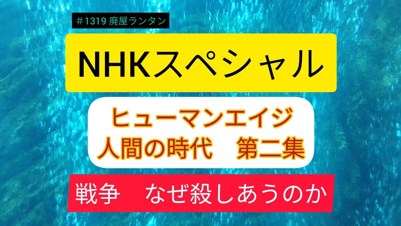 ＃1319 NHKスペシャル ヒューマンエイジ　人間の時代　第二集　　戦争　なぜ殺しあうのか　　　〜感想・まとめ〜　　2023.7.8.