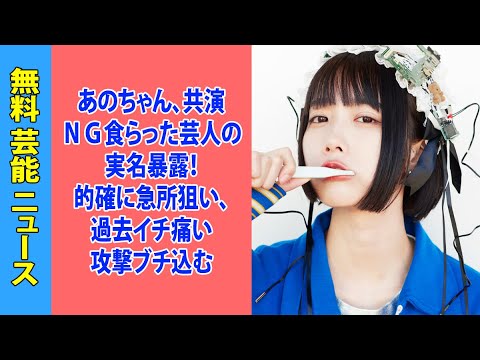 あのちゃん、共演ＮＧ食らった芸人の実名暴露！的確に急所狙い、過去イチ痛い攻撃ブチ込む