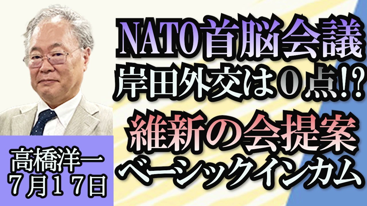 高橋洋一「英がTPP正式加入決定」「NATO首脳会議、岸田外交の成果は？」「日本維新の会が提唱“ベーシックインカム”とは？」「岸田総理在任期間６５０日超え、宏池会出身首相としては３位に」７月１７日