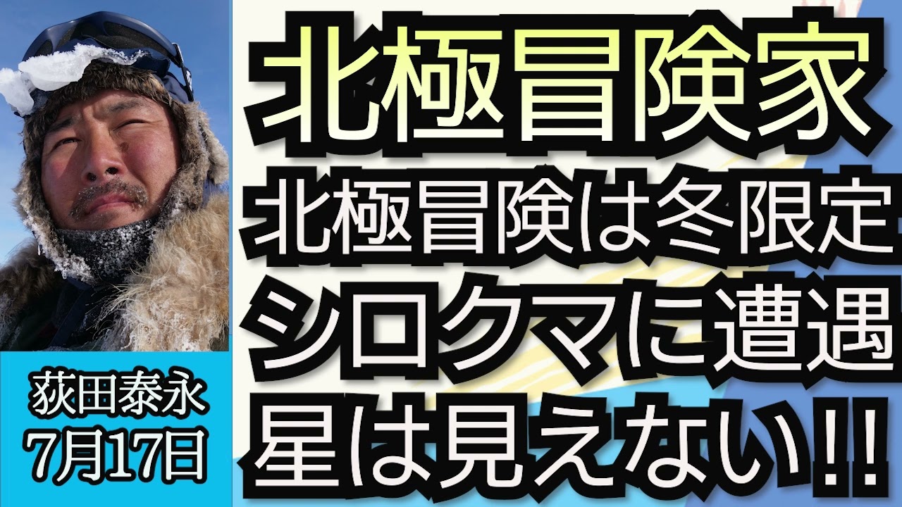 北極冒険家・荻田泰永「北極冒険の魅力、マイナス５６度の世界をどう楽しむのか？」「北極での危険体験！海に落荻田泰永下！ホッキョクグマとの遭遇！」７月１７日